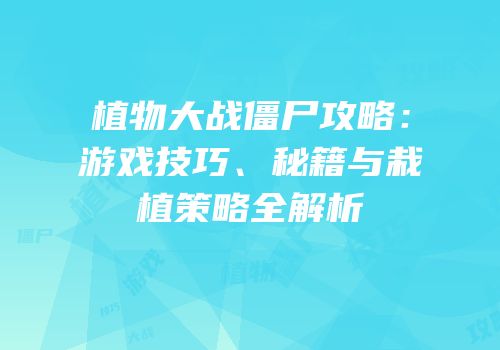 植物大战僵尸攻略：游戏技巧、秘籍与栽植策略全解析