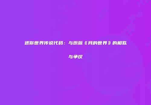 迷你世界传说代码：与原版《我的世界》的相似与争议