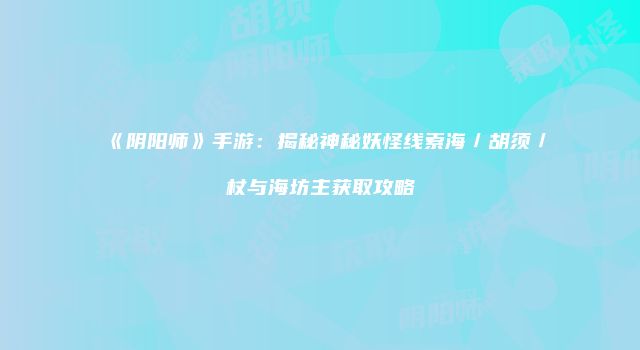 《阴阳师》手游：揭秘神秘妖怪线索海／胡须／杖与海坊主获取攻略