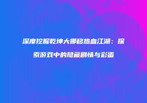 深度挖掘乾坤大挪移热血江湖：探索游戏中的隐藏剧情与彩蛋