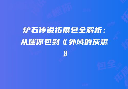 炉石传说拓展包全解析：从迷你包到《外域的灰烬》