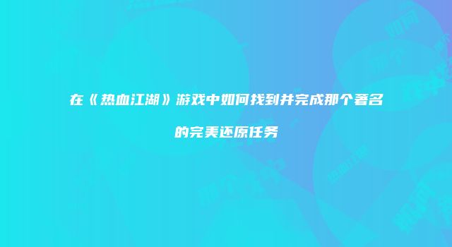 在《热血江湖》游戏中如何找到并完成那个著名的完美还原任务