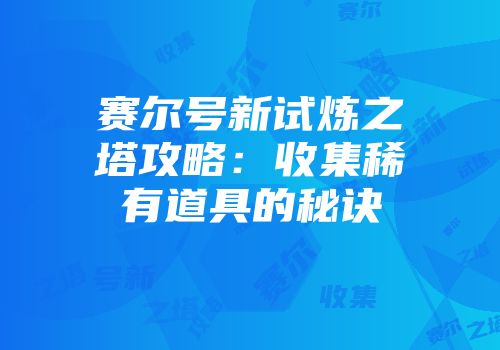 赛尔号新试炼之塔攻略：收集稀有道具的秘诀
