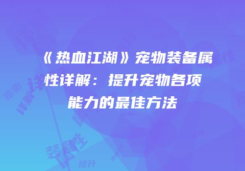 《热血江湖》宠物装备属性详解：提升宠物各项能力的最佳方法
