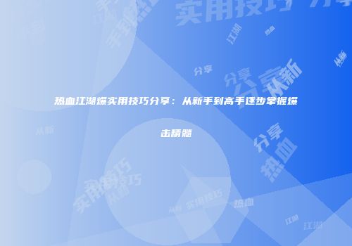 热血江湖爆实用技巧分享:从新手到高手逐步掌握爆击精髓
