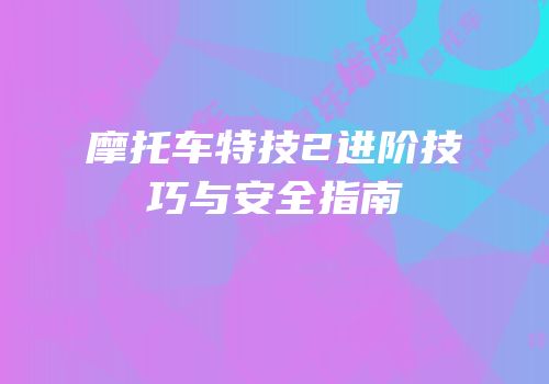 摩托车特技2进阶技巧与安全指南