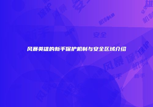 风暴英雄的新手保护机制与安全区域介绍