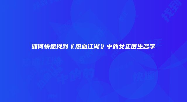 如何快速找到《热血江湖》中的女正医生名字