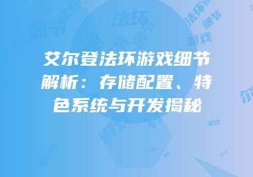艾尔登法环游戏细节解析：存储配置、特色系统与开发揭秘