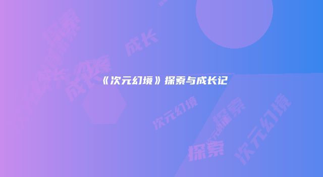 《次元幻境》探索与成长记