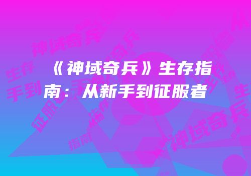《神域奇兵》生存指南：从新手到征服者