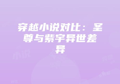 穿越小说对比：圣尊与紫宇异世差异
