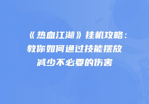 《热血江湖》挂机攻略：教你如何通过技能摆放减少不必要的伤害