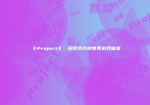 《Project》：沉浸式开放世界游戏体验