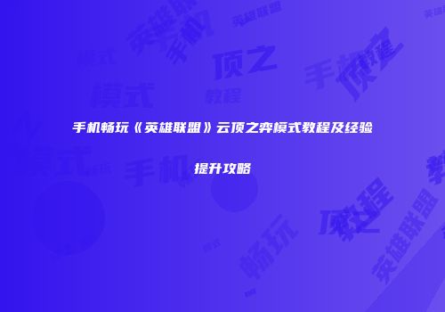 手机畅玩《英雄联盟》云顶之弈模式教程及经验提升攻略