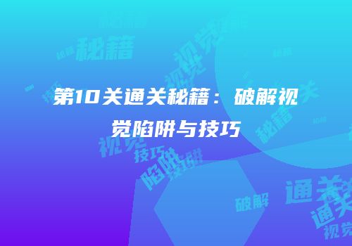 第10关通关秘籍：破解视觉陷阱与技巧