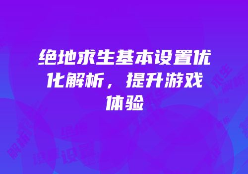 绝地求生基本设置优化解析，提升游戏体验
