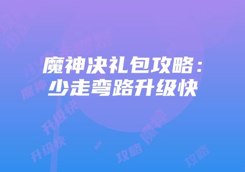 魔神决礼包攻略：少走弯路升级快