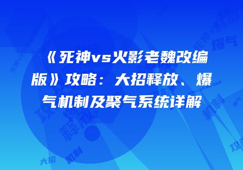 《死神vs火影老魏改编版》攻略：大招释放、爆气机制及聚气系统详解
