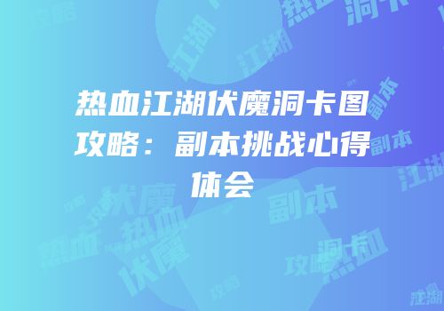 热血江湖伏魔洞卡图攻略：副本挑战心得体会