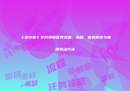 《逆水寒》岁月神偷任务攻略：流程、密码解密与雕像转动方法