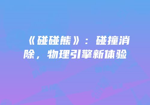 《碰碰熊》：碰撞消除，物理引擎新体验