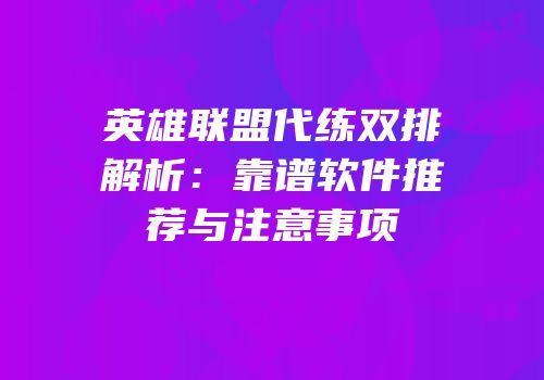 英雄联盟代练双排解析：靠谱软件推荐与注意事项