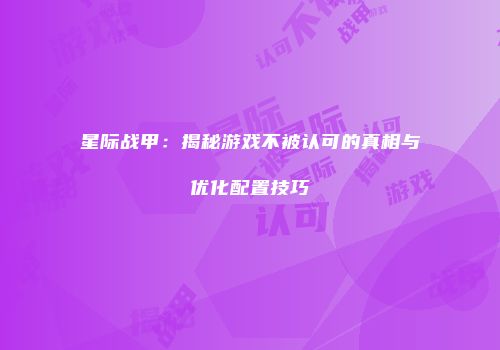 星际战甲：揭秘游戏不被认可的真相与优化配置技巧