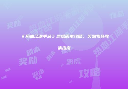 《热血江湖手游》恶虎副本攻略：奖励物品收集指南