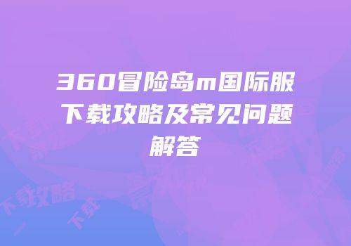 360冒险岛m国际服下载攻略及常见问题解答