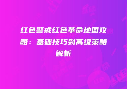 红色警戒红色革命地图攻略：基础技巧到高级策略解析
