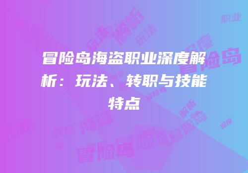 冒险岛海盗职业深度解析：玩法、转职与技能特点