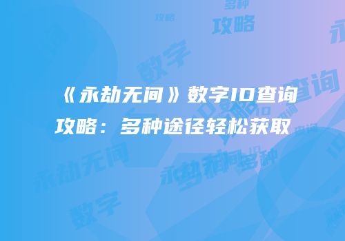 《永劫无间》数字ID查询攻略：多种途径轻松获取
