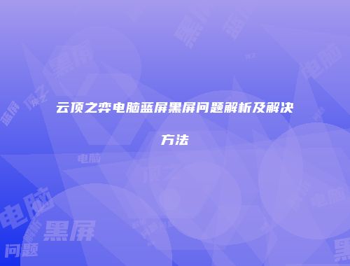 云顶之弈电脑蓝屏黑屏问题解析及解决方法