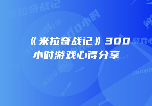 《米拉奇战记》300小时游戏心得分享