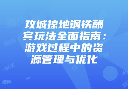 攻城掠地钢铁酬宾玩法全面指南：游戏过程中的资源管理与优化