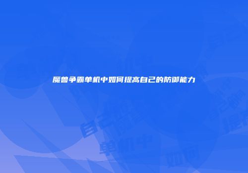 魔兽争霸单机中如何提高自己的防御能力