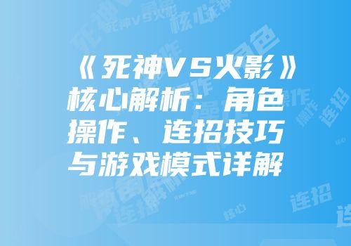 《死神VS火影》核心解析：角色操作、连招技巧与游戏模式详解