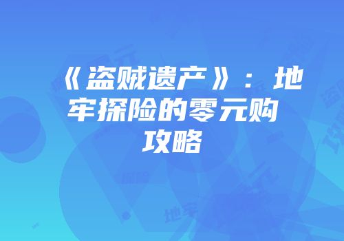 《盗贼遗产》：地牢探险的零元购攻略