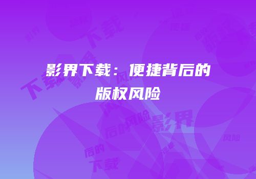 影界下载：便捷背后的版权风险