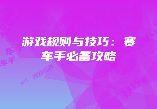 游戏规则与技巧：赛车手必备攻略