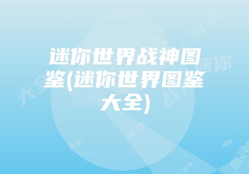 迷你世界战神图鉴(迷你世界图鉴大全)