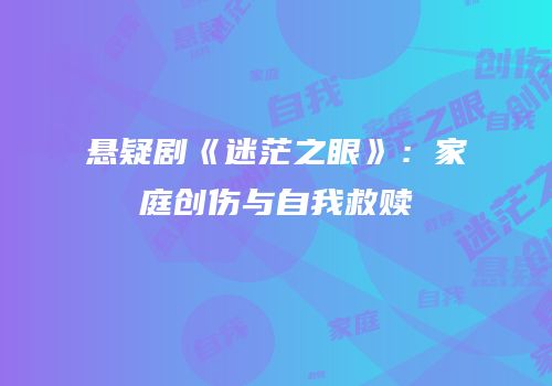 悬疑剧《迷茫之眼》：家庭创伤与自我救赎