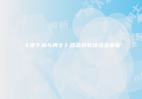 《地下城与勇士》药品获取途径全解析