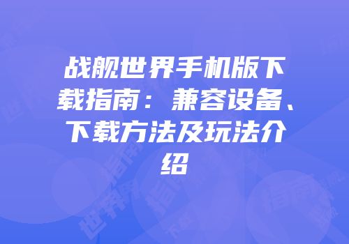 战舰世界手机版下载指南：兼容设备、下载方法及玩法介绍
