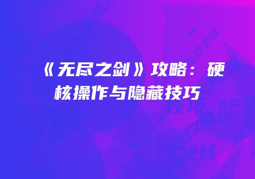 《无尽之剑》攻略：硬核操作与隐藏技巧