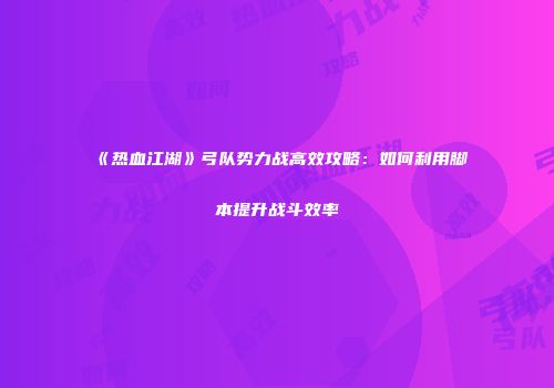 《热血江湖》弓队势力战高效攻略：如何利用脚本提升战斗效率
