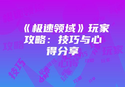 《极速领域》玩家攻略：技巧与心得分享