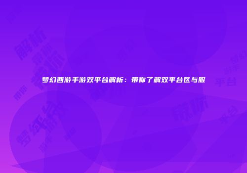 梦幻西游手游双平台解析：带你了解双平台区与服