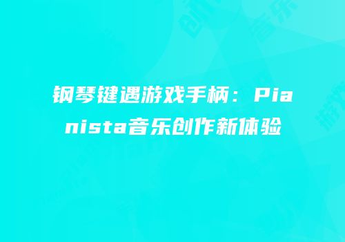 钢琴键遇游戏手柄：Pianista音乐创作新体验